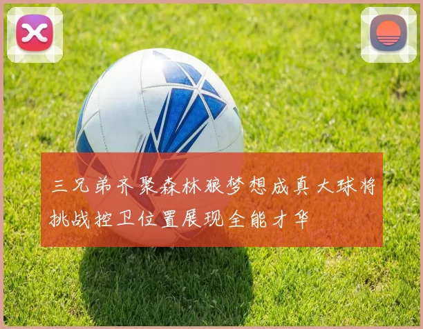 三兄弟齐聚森林狼梦想成真大球将挑战控卫位置展现全能才华