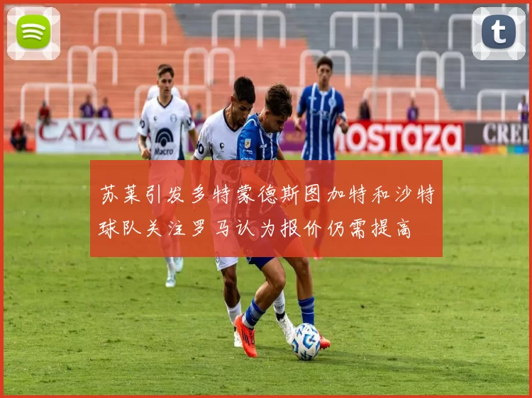 苏莱引发多特蒙德斯图加特和沙特球队关注罗马认为报价仍需提高